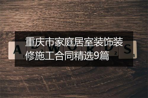 重庆市家庭居室装饰装修施工合同精选9篇