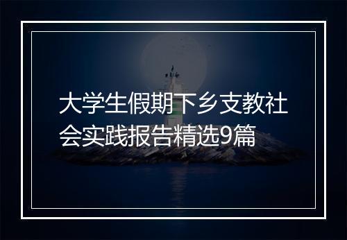 大学生假期下乡支教社会实践报告精选9篇