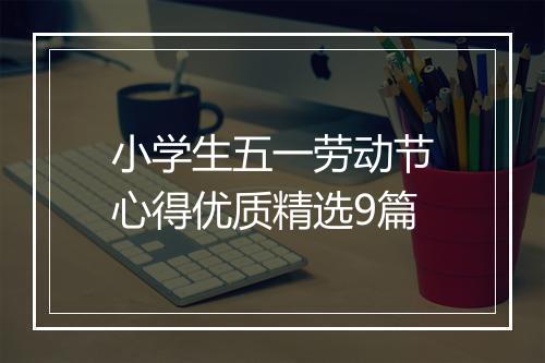 小学生五一劳动节心得优质精选9篇