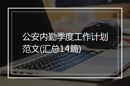 公安内勤季度工作计划范文(汇总14篇)