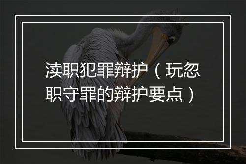 渎职犯罪辩护（玩忽职守罪的辩护要点）