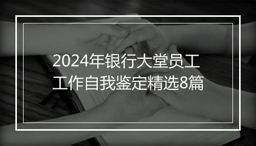 2024年银行大堂员工工作自我鉴定精选8篇