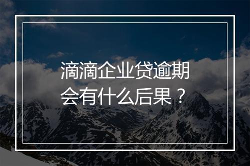 滴滴企业贷逾期会有什么后果？