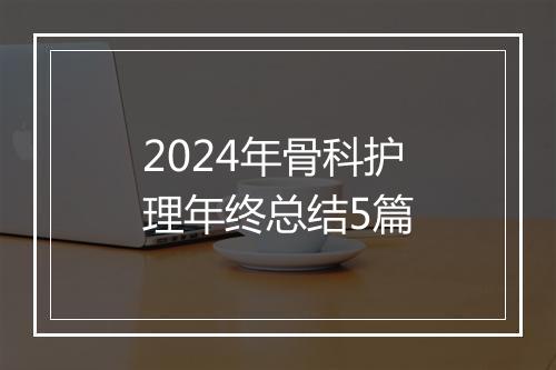 2024年骨科护理年终总结5篇