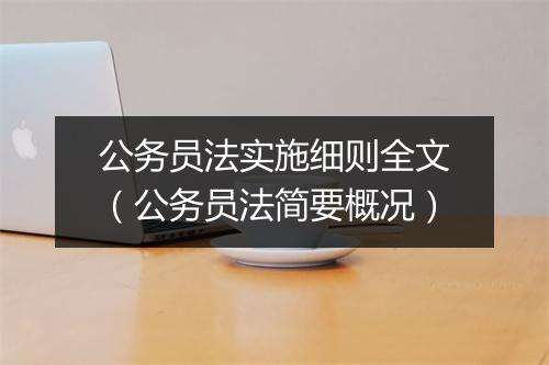 公务员法实施细则全文（公务员法简要概况）