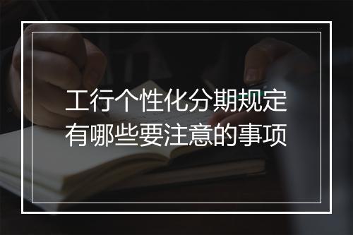 工行个性化分期规定有哪些要注意的事项