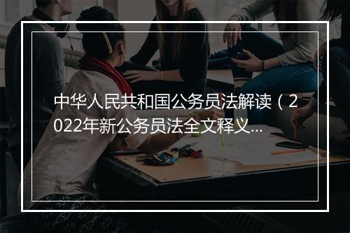 中华人民共和国公务员法解读（2022年新公务员法全文释义）