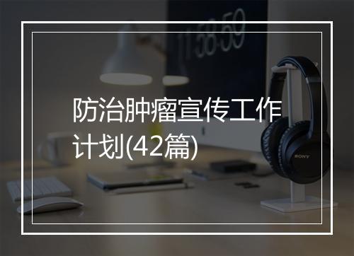 防治肿瘤宣传工作计划(42篇)