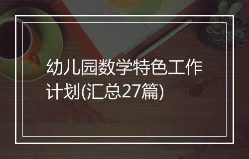 幼儿园数学特色工作计划(汇总27篇)