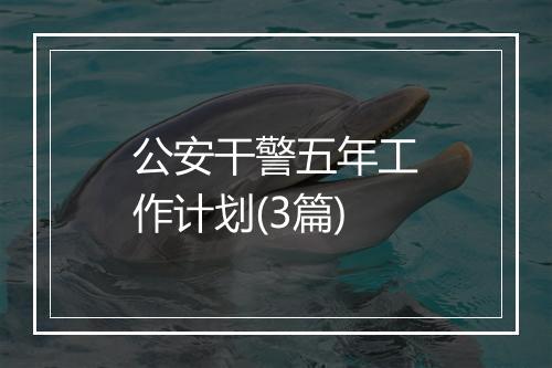 公安干警五年工作计划(3篇)