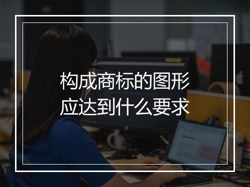 构成商标的图形应达到什么要求