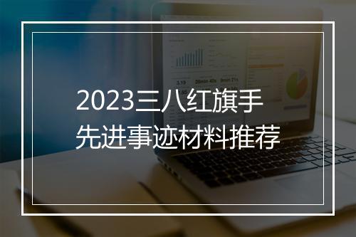 2023三八红旗手先进事迹材料推荐