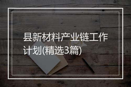 县新材料产业链工作计划(精选3篇)