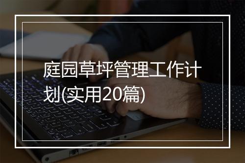 庭园草坪管理工作计划(实用20篇)