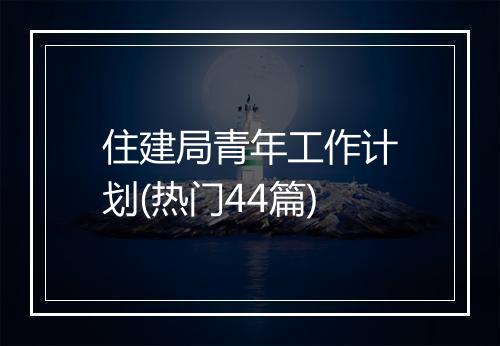 住建局青年工作计划(热门44篇)