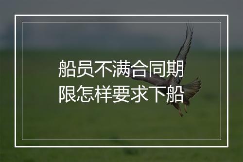 船员不满合同期限怎样要求下船