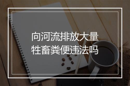 向河流排放大量牲畜粪便违法吗