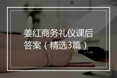 姜红商务礼仪课后答案（精选3篇）