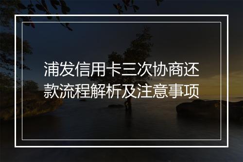 浦发信用卡三次协商还款流程解析及注意事项