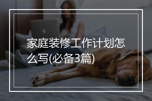 家庭装修工作计划怎么写(必备3篇)
