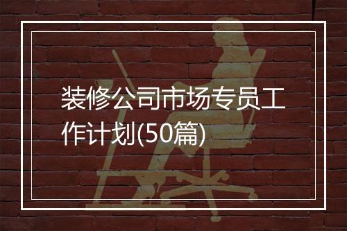 装修公司市场专员工作计划(50篇)