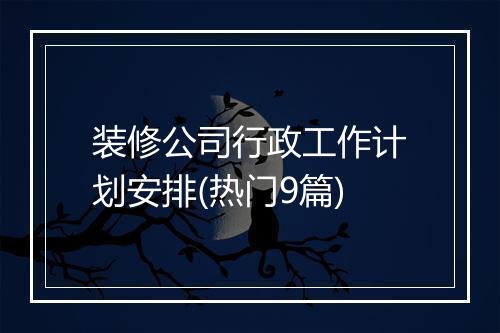 装修公司行政工作计划安排(热门9篇)
