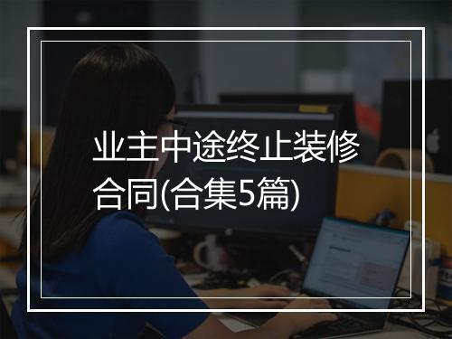 业主中途终止装修合同(合集5篇)