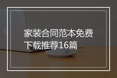 家装合同范本免费下载推荐16篇