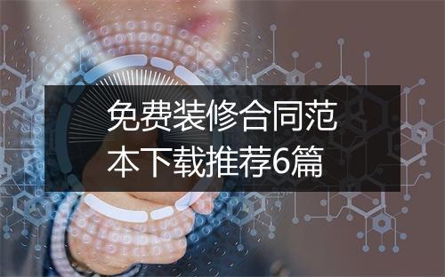 免费装修合同范本下载推荐6篇