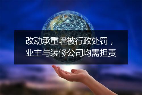 改动承重墙被行政处罚，业主与装修公司均需担责