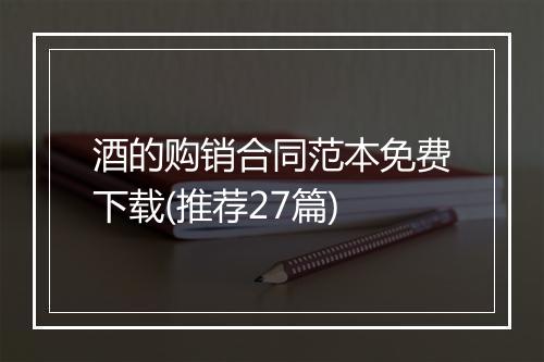酒的购销合同范本免费下载(推荐27篇)