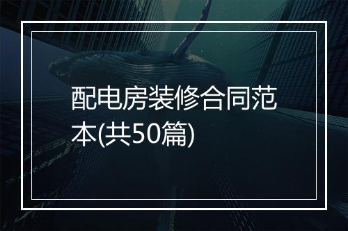 配电房装修合同范本(共50篇)