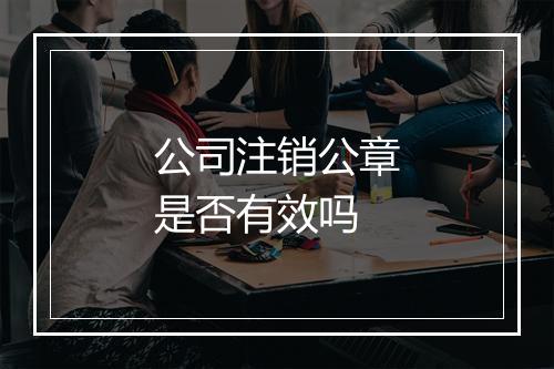 公司注销公章是否有效吗