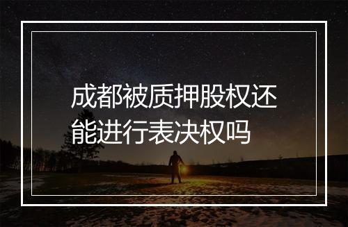 成都被质押股权还能进行表决权吗