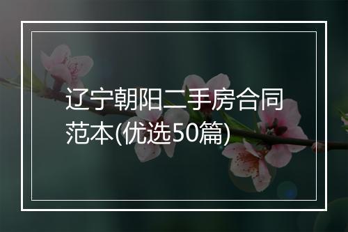 辽宁朝阳二手房合同范本(优选50篇)