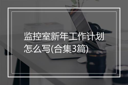 监控室新年工作计划怎么写(合集3篇)