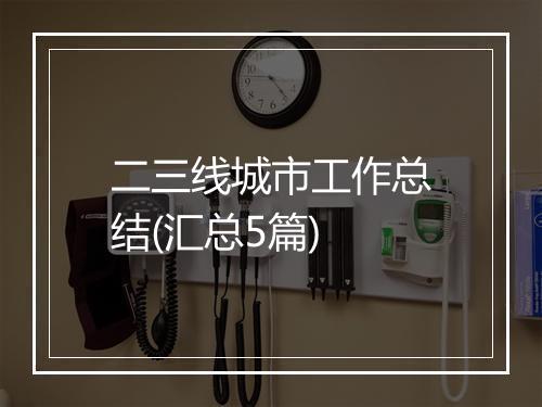 二三线城市工作总结(汇总5篇)