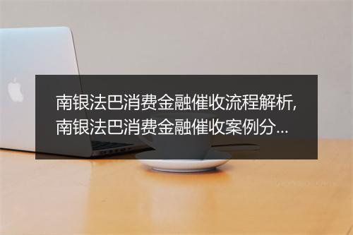 南银法巴消费金融催收流程解析,南银法巴消费金融催收案例分享
