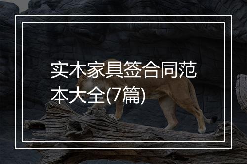实木家具签合同范本大全(7篇)