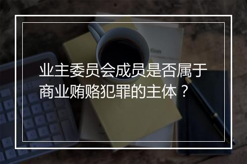 业主委员会成员是否属于商业贿赂犯罪的主体？