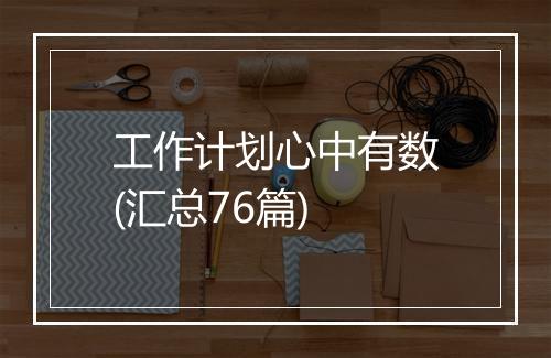 工作计划心中有数(汇总76篇)