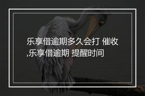 乐享借逾期多久会打 催收,乐享借逾期 提醒时间