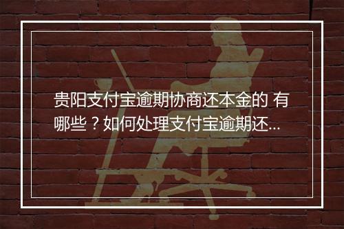 贵阳支付宝逾期协商还本金的 有哪些？如何处理支付宝逾期还款？