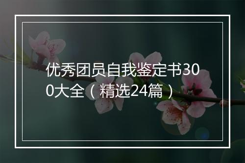 优秀团员自我鉴定书300大全（精选24篇）