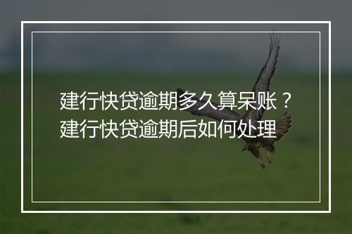 建行快贷逾期多久算呆账？建行快贷逾期后如何处理