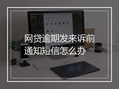 网贷逾期发来诉前通知短信怎么办