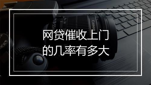 网贷催收上门的几率有多大