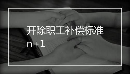开除职工补偿标准n+1