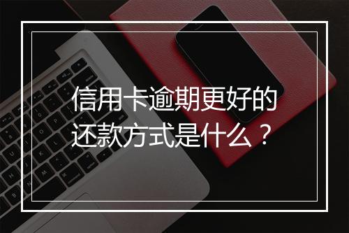 信用卡逾期更好的还款方式是什么？