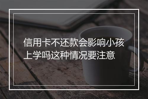 信用卡不还款会影响小孩上学吗这种情况要注意
